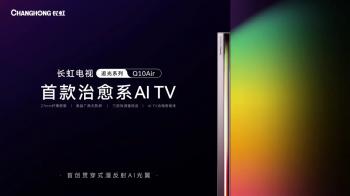 重磅发布！长虹推出行业首款治愈系AI TV追光系列Q10Air！